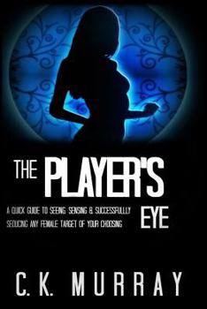 Paperback The Player's Eye: A Quick Guide to Seeing, Sensing and Successfully Seducing ANY Female Target of your Choosing Book