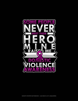 Some People Never Meet Their Hero Mine Raised Me Domestic Violence Awareness: Graph Paper Notebook - 0.25 Inch (1/4") Squares