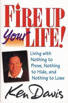 Paperback Fire Up Your Life: Living with Nothing to Prove, Nothing to Hide, and Nothing to Lose Book