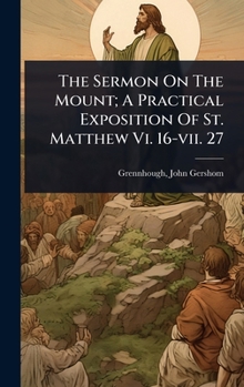 The Sermon On The Mount; A Practical Exposition Of St. Matthew Vi. 16-vii. 27
