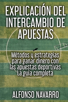 Paperback Explicaci?n del Intercambio de Apuestas: M?todos y estrategias para ganar dinero con las apuestas deportivas - La gu?a completa [Spanish] Book