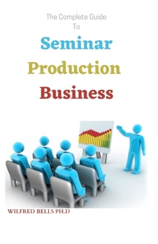 Paperback The Complete Guide To Seminar Production Business: The Startup Guide To Succeed Book