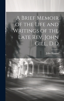 Hardcover A Brief Memoir of the Life and Writings of the Late Rev. John Gill, D.D Book