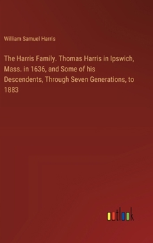 Hardcover The Harris Family. Thomas Harris in Ipswich, Mass. in 1636, and Some of his Descendents, Through Seven Generations, to 1883 Book
