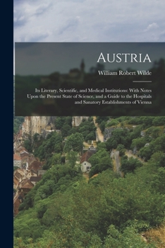 Paperback Austria: Its Literary, Scientific, and Medical Institutions: With Notes Upon the Present State of Science, and a Guide to the H Book