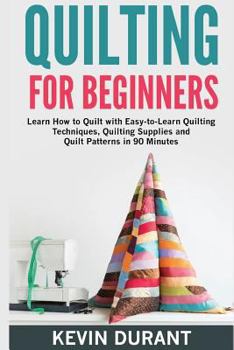 Paperback Quilting for beginners: learn how to Quilt with Easy-to-Learn Quilting Techniques, Quilting Supplies and Quilt Patterns in 90 minutes and Reve Book