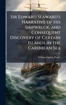 Hardcover Sir Edward Seaward's Narrative of His Shipwreck, and Consequent Discovery of Certain Islands in the Caribbean Sea Book