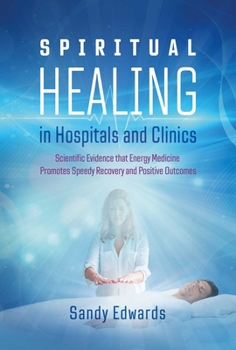 Paperback Spiritual Healing in Hospitals and Clinics: Scientific Evidence That Energy Medicine Promotes Speedy Recovery and Positive Outcomes Book