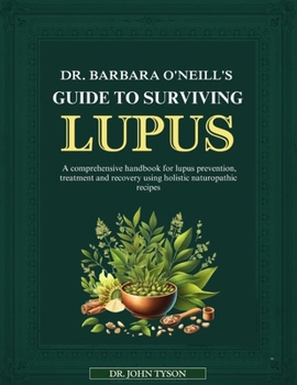 Paperback Dr. Barbara O'Neill's Guide to Surviving Lupus: A Comprehensive Handbook For Lupus Prevention, Treatment And Recovery Using Holistic Naturopathic Reci Book