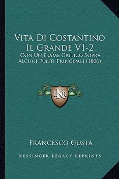 Paperback Vita Di Costantino Il Grande V1-2: Con Un Esame Critico Sopra Alcuni Punti Principali (1806) [Italian] Book