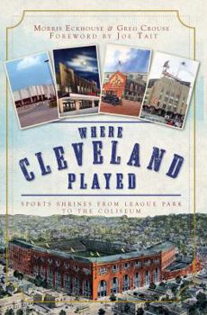 Where Cleveland Played: Sports Shrines from League Park to the Coliseum - Book  of the Lost Series