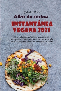 Libro de cocina instantánea vegana 2021: Una selección de deliciosas recetas integrales a base de plantas para su olla a presión para poner en marcha su salud