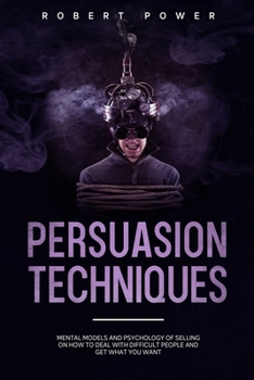 Paperback Persuasion Techniques: Mental models and psychology of selling on how to deal with difficult people and get what you want Book