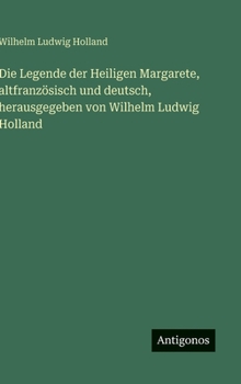 Die Legende der Heiligen Margarete, altfranzösisch und deutsch, herausgegeben von Wilhelm Ludwig Holland