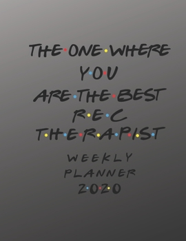Rec Therapist Weekly Planner 2020 - The One Where You Are The Best: Rec Therapist Friends Gift Idea For Men & Women | Weekly Planner Schedule Book ... To Do List & Notes Sections | Calendar Views