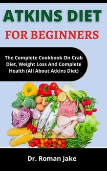 Paperback Atkins Diet For Beginners: The Complete Cookbook On Low Crab Diet, Weight Loss And Complete Health (All About Atkins Diet) Book