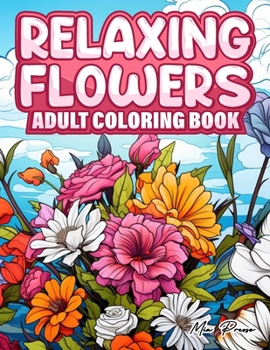 Relaxing Flowers Adult Coloring Book: Blooms of Serenity, A Meditative Floral Coloring Experience Through Nature's Palette, Relaxation and stress Reli