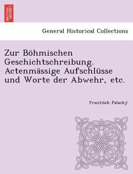 Paperback Zur Bohmischen Geschichtschreibung. Actenmassige Aufschlusse Und Worte Der Abwehr, Etc. [German] Book