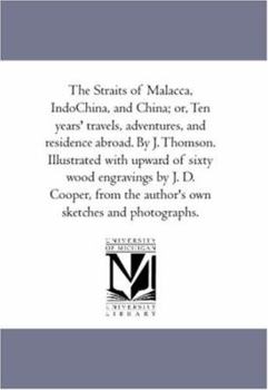 Paperback The Straits of Malacca, indo-China, and China; or, Ten Years' Travels, Adventures, and Residence Abroad. by J. Thomson. Illustrated With Upward of Six Book