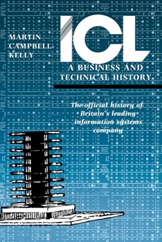 Hardcover ICL: A Business and Technical History: The Official History of Britain's Leading Information Systems Company Book