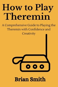 Paperback How to Play Theremin: A Comprehensive Guide to Playing the Theremin with Confidence and Creativity [Large Print] Book