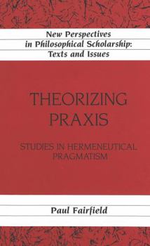 Hardcover Theorizing Praxis: Studies in Hermeneutical Pragmatism Book