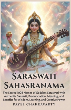 Saraswati Sahasranama: The Sacred 1008 Names of Goddess Saraswati with Authentic Sanskrit, Pronunciation, Meaning, and Benefits for Wisdom, Learning, and Creative Power