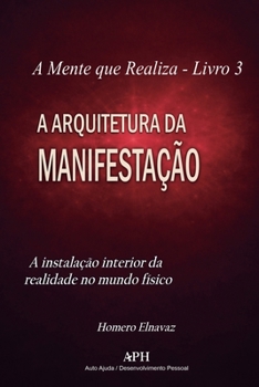 A Arquitetura da Manifestação: Livro 3: A instalação interior da realidade no mundo físico (A Mente Que Realiza) (Portuguese Edition)