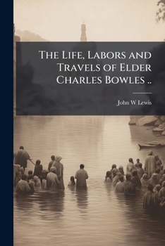 The Life, Labors, And Travels Of Elder Charles Bowles, Of The Free Will Baptist Denomination
