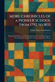 MORE CHRONICLES OF a PIONEER SCHOOL From 1792 to 1833: Being Added History on the Litchfield Female Academy Kept by Miss Sarah Pierce and Her Nephew, John Pierce Brace