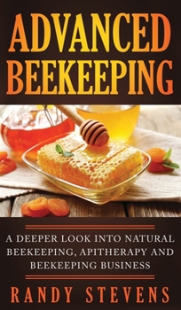 Advanced Beekeeping: A Deeper Look into Natural Beekeeping, Apitherapy and Beekeeping Business