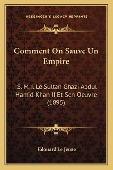Comment On Sauve Un Empire: S. M. I. Le Sultan Ghazi Abdul Hamid Khan II Et Son Oeuvre (1895)