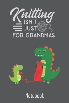 Notebook: Knitting isn't just for Grandma blank lined Journal, Unique Funny Gift Idea for Knitting lover of all ages & level - Beginners & Advanced