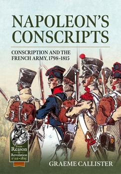 Napoleon’s Conscripts: Conscription and the French Army, 1798-1815 (From Reason to Revolution)