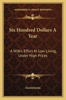 Paperback Six Hundred Dollars A Year: A Wife's Effort At Low Living, Under High Prices Book
