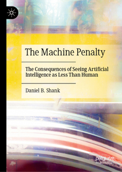 The Machine Penalty: The Consequences of Seeing Artificial Intelligence as Less Than Human