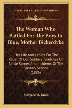 Paperback The Woman Who Battled For The Boys In Blue, Mother Bickerdyke: Her Life And Labors For The Relief Of Our Soldiers; Sketches Of Battle Scenes And Incid Book