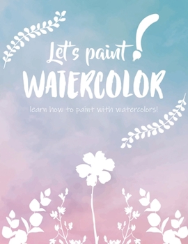 Paperback Let's paint WATERCOLOR - learn how to paint with watercolors! Book