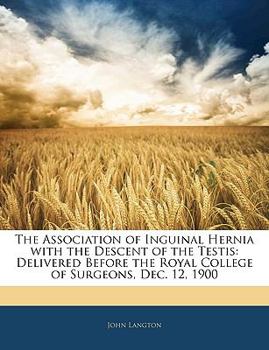 Paperback The Association of Inguinal Hernia with the Descent of the Testis: Delivered Before the Royal College of Surgeons, Dec. 12, 1900 Book