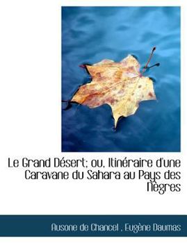 Le Grand D�sert; Ou, Itin�raire d'Une Caravane Du Sahara Au Pays Des N�gres