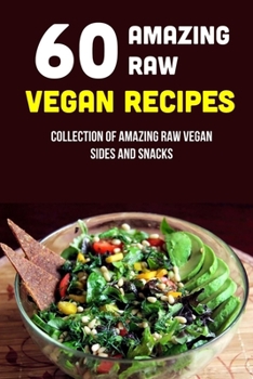 Paperback 60 Amazing Raw Vegan Recipes: Collection Of Amazing Raw Vegan Sides And Snacks: Raw Vegan Menu Book