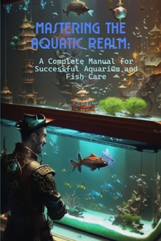 Paperback Mastering the Aquatic Realm: A Complete Manual for Successful Aquarium and Fish Care Book