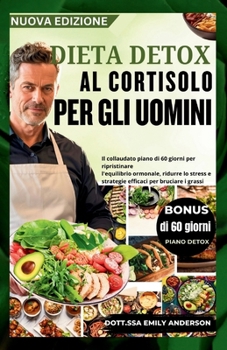 DIETA DETOX AL CORTISOLO PER GLI UOMINI: Il collaudato piano di 60 giorni per ripristinare l'equilibrio ormonale, ridurre lo stress e strategie efficaci per bruciare i grassi (Italian Edition)