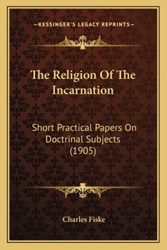 Paperback The Religion Of The Incarnation: Short Practical Papers On Doctrinal Subjects (1905) Book