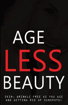 Ageless Beauty: Skin, Wrinkle Free as You Age and Getting Rid of Sunspots