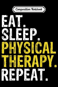 Composition Notebook: Eat Sleep Physical Therapy Repeat Gift  Journal/Notebook Blank Lined Ruled 6x9 100 Pages