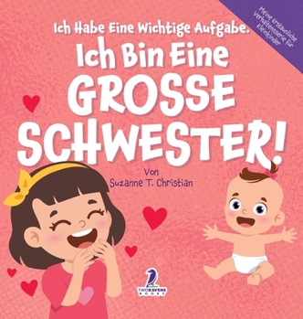 Ich Habe Eine Wichtige Aufgabe. Ich Bin Eine Grosse Schwester!: Affirmationsbuch für Kleinkinder Ein Geschwisterchen Kommt! (2-4 Jahren) (Meine ... Für Kleinkinder) (German Edition)