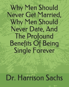 Paperback Why Men Should Never Get Married, Why Men Should Never Date, And The Profound Benefits Of Being Single Forever Book