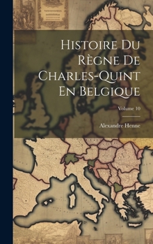 Hardcover Histoire Du Règne De Charles-Quint En Belgique; Volume 10 [French] Book