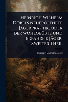 Paperback Heinrich Wilhelm Döbels neueröffnete Jägerpraktik, oder der wohlgeÃ1/4bte und erfahrne Jäger, Zweiter Theil [German] Book